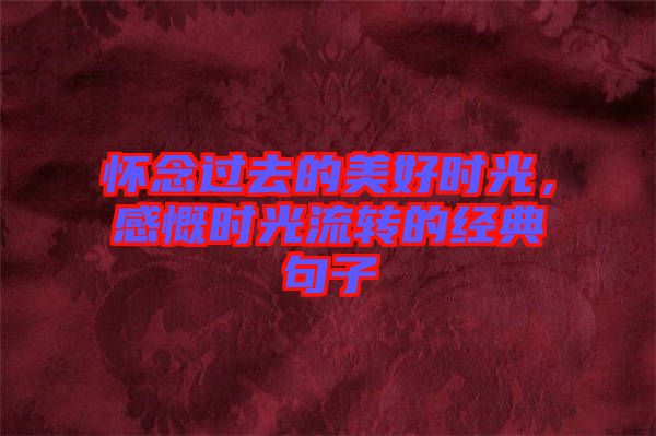 懷念過去的美好時光，感慨時光流轉(zhuǎn)的經(jīng)典句子