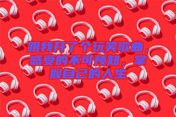 跟我開了個玩笑歌曲，感受的不可預知，掌握自己的人生