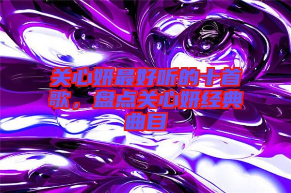 關(guān)心妍最好聽的十首歌，盤點關(guān)心妍經(jīng)典曲目