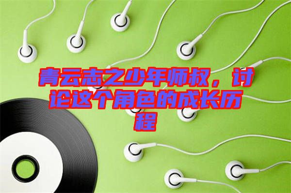 青云志之少年師叔，討論這個角色的成長歷程