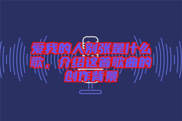 愛我的人別張是什么歌，介紹這首歌曲的創(chuàng)作背景