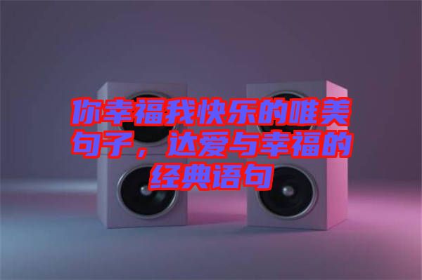 你幸福我快樂(lè)的唯美句子，達(dá)愛(ài)與幸福的經(jīng)典語(yǔ)句
