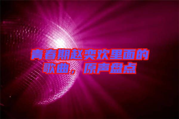 青春期趙奕歡里面的歌曲，原聲盤點(diǎn)