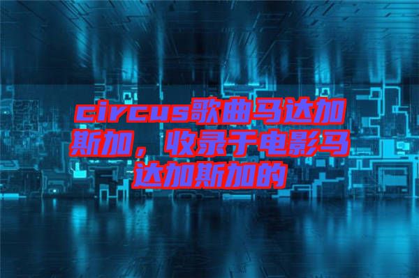 circus歌曲馬達加斯加，收錄于電影馬達加斯加的