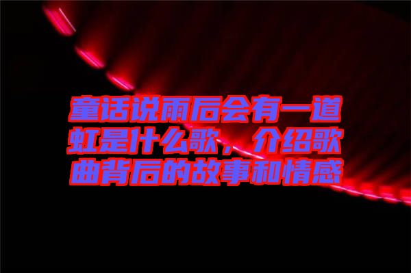 童話說雨后會(huì)有一道虹是什么歌，介紹歌曲背后的故事和情感