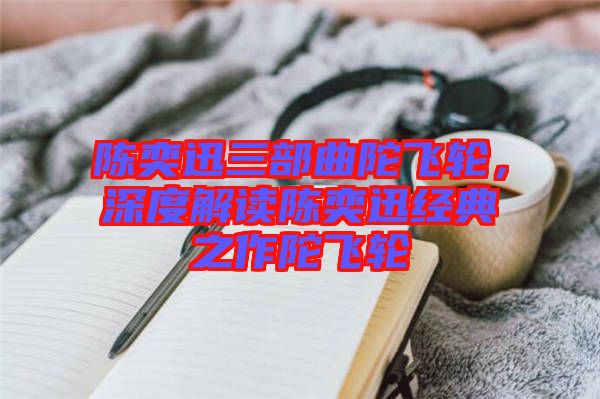 陳奕迅三部曲陀飛輪，深度解讀陳奕迅經(jīng)典之作陀飛輪