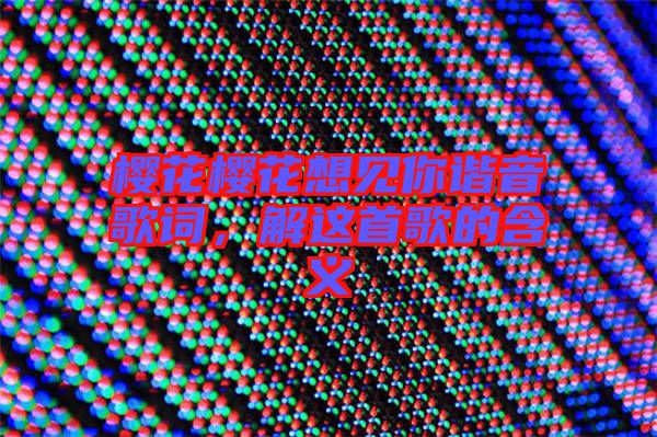 櫻花櫻花想見你諧音歌詞，解這首歌的含義