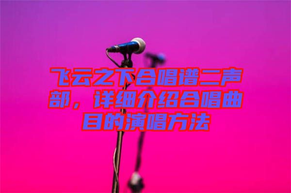 飛云之下合唱譜二聲部，詳細(xì)介紹合唱曲目的演唱方法