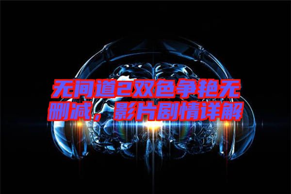 無(wú)間道2雙色爭(zhēng)艷無(wú)刪減，影片劇情詳解