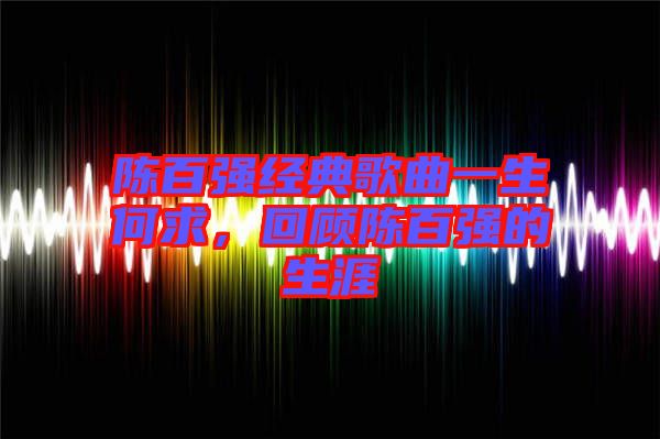 陳百強經(jīng)典歌曲一生何求，回顧陳百強的生涯