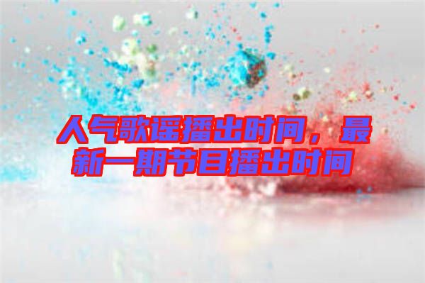 人氣歌謠播出時(shí)間，最新一期節(jié)目播出時(shí)間