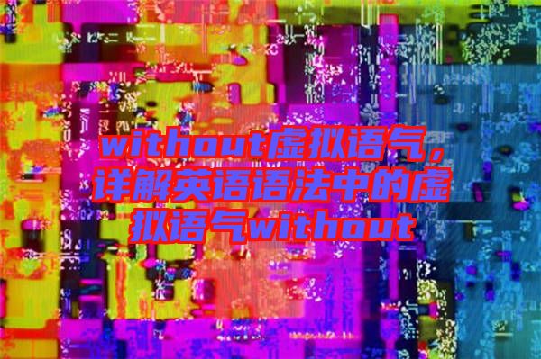 without虛擬語氣，詳解英語語法中的虛擬語氣without