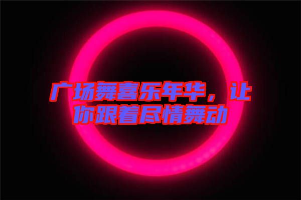 廣場(chǎng)舞喜樂(lè)年華，讓你跟著盡情舞動(dòng)