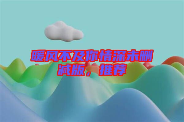 暖風(fēng)不及你情深未刪減版，推薦