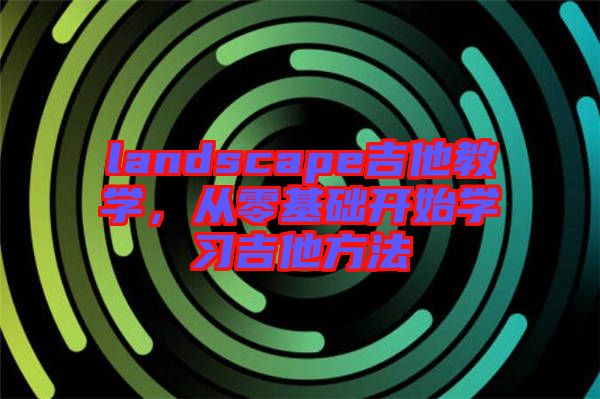 landscape吉他教學(xué)，從零基礎(chǔ)開始學(xué)習(xí)吉他方法