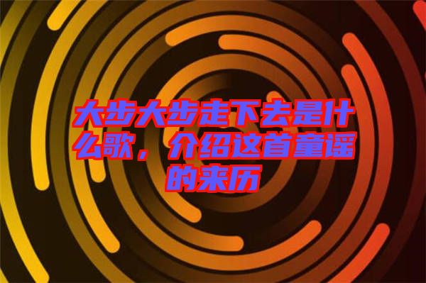 大步大步走下去是什么歌，介紹這首童謠的來歷