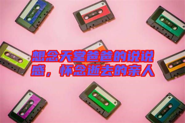 想念天堂爸爸的說說感，懷念逝去的親人