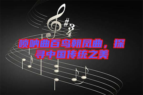 嗩吶曲百鳥朝鳳曲，探尋中國傳統(tǒng)之美