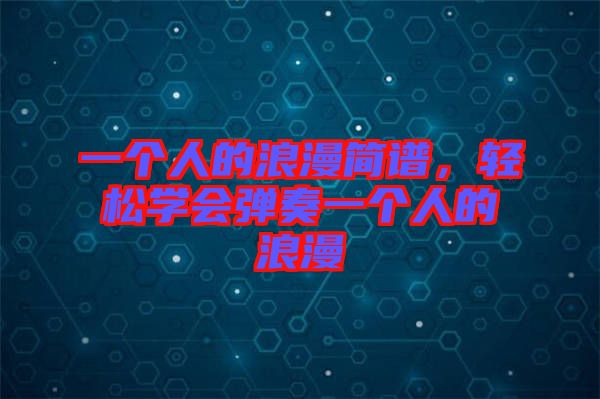 一個人的浪漫簡譜，輕松學會彈奏一個人的浪漫