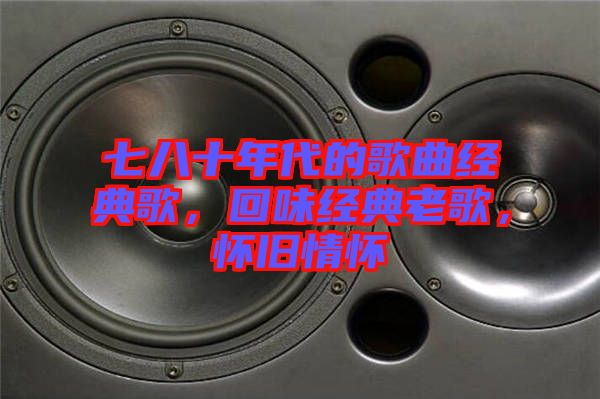 七八十年代的歌曲經(jīng)典歌，回味經(jīng)典老歌，懷舊情懷