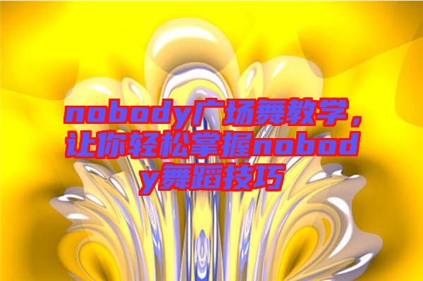 nobody廣場(chǎng)舞教學(xué)，讓你輕松掌握nobody舞蹈技巧