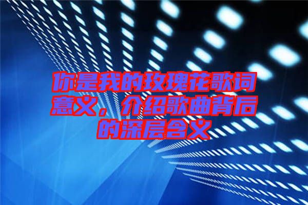 你是我的玫瑰花歌詞意義，介紹歌曲背后的深層含義