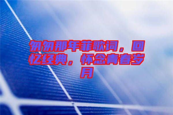匆匆那年菲歌詞，回憶經(jīng)典，懷念青春歲月