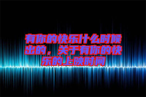 有你的快樂什么時候出的，關(guān)于有你的快樂的上映時間