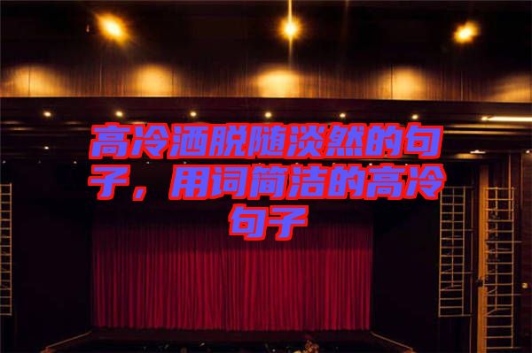 高冷灑脫隨淡然的句子，用詞簡(jiǎn)潔的高冷句子