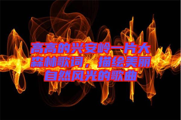 高高的興安嶺一片大森林歌詞，描繪美麗自然風(fēng)光的歌曲