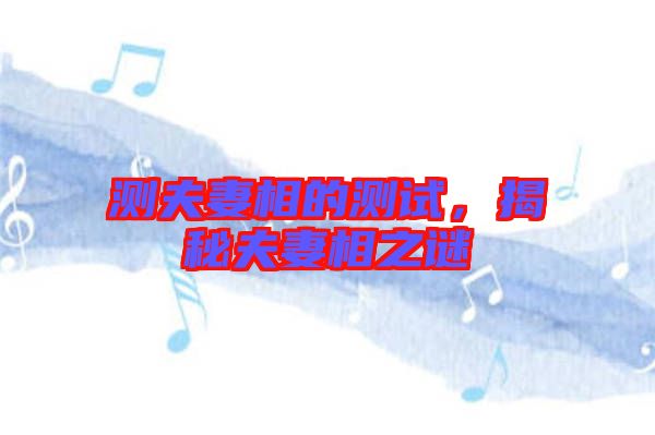 測夫妻相的測試，揭秘夫妻相之謎