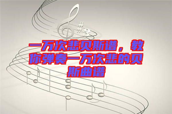 一萬(wàn)次悲貝斯譜，教你彈奏一萬(wàn)次悲的貝斯曲譜