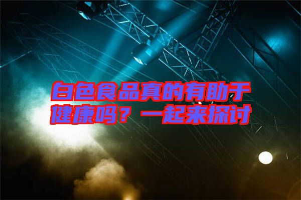 白色食品真的有助于健康嗎？一起來探討