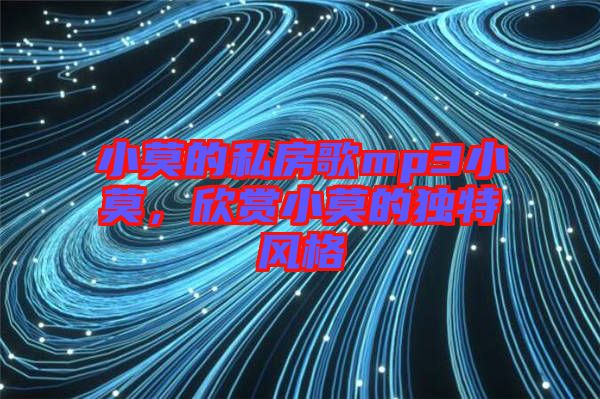 小莫的私房歌mp3小莫，欣賞小莫的獨(dú)特風(fēng)格