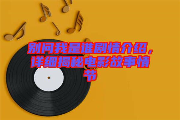 別問我是誰劇情介紹，詳細(xì)揭秘電影故事情節(jié)
