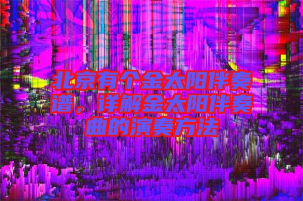 北京有個金太陽伴奏譜，詳解金太陽伴奏曲的演奏方法