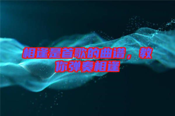 相逢是首歌的曲譜，教你彈奏相逢