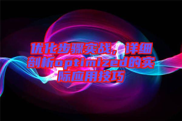 優(yōu)化步驟實(shí)戰(zhàn)，詳細(xì)剖析optimized的實(shí)際應(yīng)用技巧