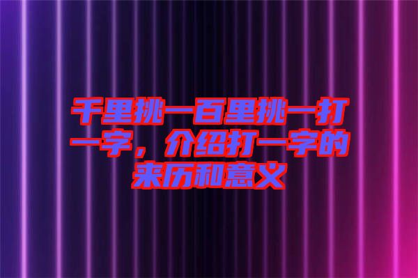 千里挑一百里挑一打一字，介紹打一字的來(lái)歷和意義