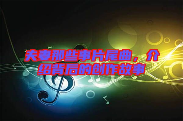 夫妻那些事片尾曲，介紹背后的創(chuàng)作故事