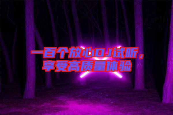 一百個放心DJ試聽，享受高質(zhì)量體驗