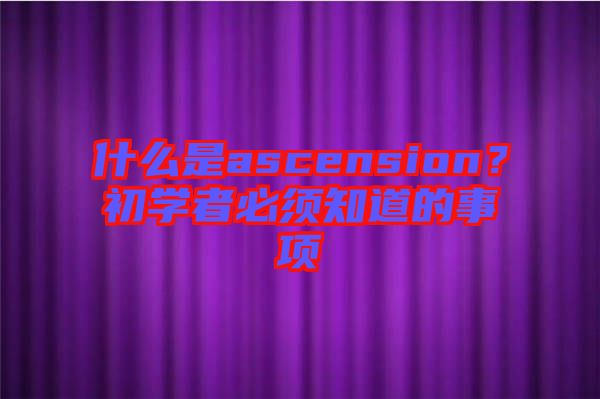 什么是ascension？初學(xué)者必須知道的事項