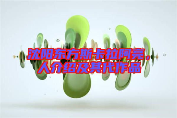 沈陽東方斯卡拉阿亮，人介紹及其代作品