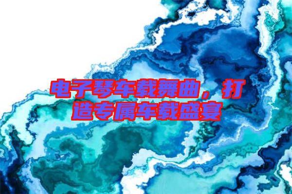 電子琴車(chē)載舞曲，打造專屬車(chē)載盛宴