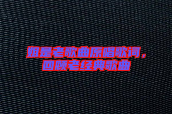 姐是老歌曲原唱歌詞，回顧老經(jīng)典歌曲