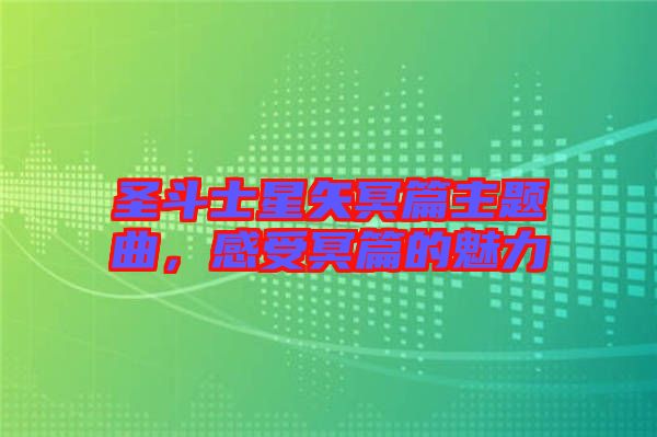 圣斗士星矢冥篇主題曲，感受冥篇的魅力