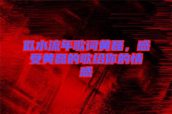 似水流年歌詞黃磊，感受黃磊的歌給你的情感