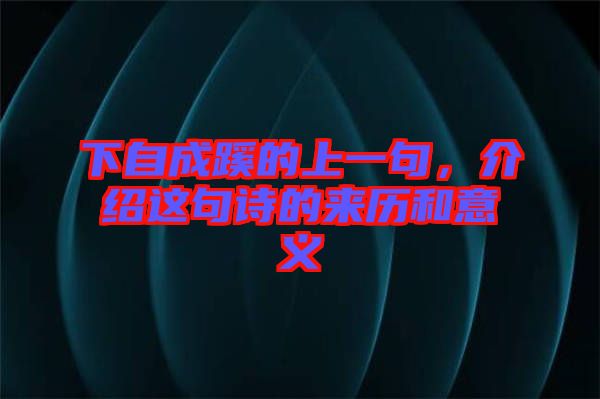 下自成蹊的上一句，介紹這句詩的來歷和意義