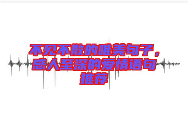 不見不散的唯美句子，感人至深的愛情語句推薦