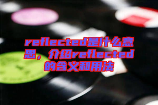 reflected是什么意思，介紹reflected的含義和用法